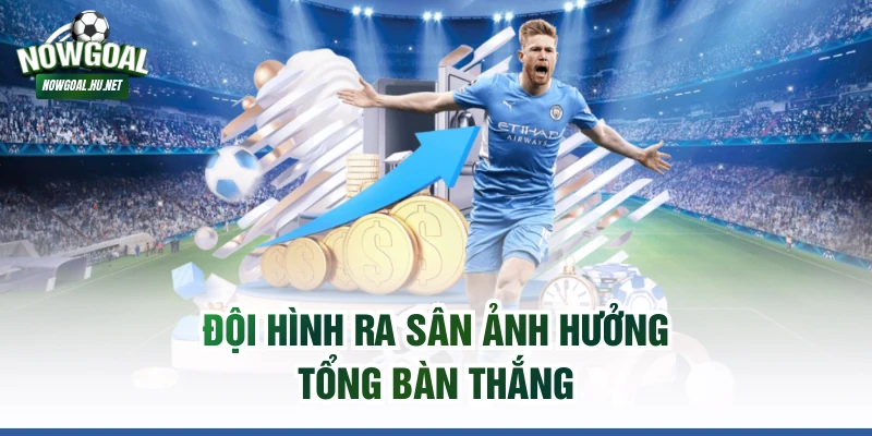 Đội hình ra sân ảnh hưởng tổng bàn thắng