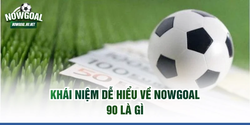 Khái niệm dễ hiểu về Nowgoal 90 là gì