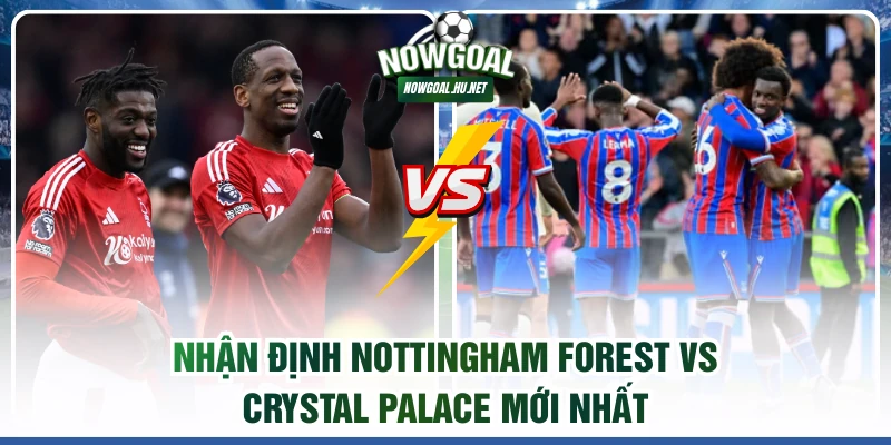 Nhận định Nottingham Forest vs Crystal Palace mới nhất