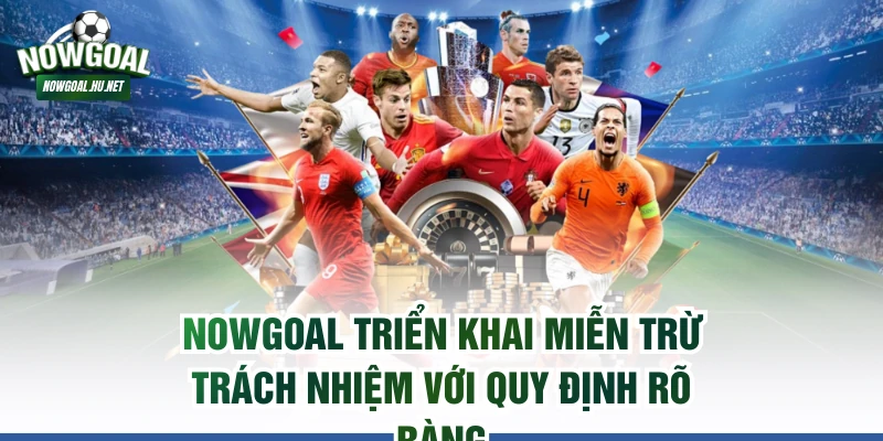 Nowgoal triển khai miễn trừ trách nhiệm với quy định rõ ràng