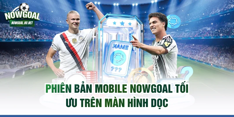 Phiên bản mobile NOWGOAL tối ưu trên màn hình dọc